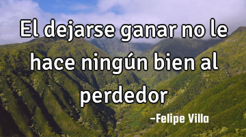 El dejarse ganar no le hace ningún bien al perdedor