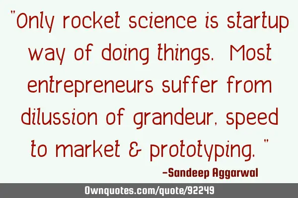 "Only rocket science is startup way of doing things. Most entrepreneurs suffer from dilussion of