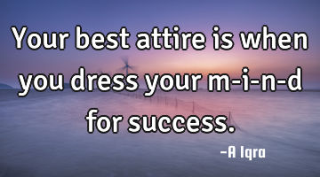 Your best attire is when you dress your m-i-n-d for success.
