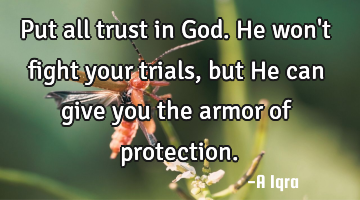 Put all trust in God. He won