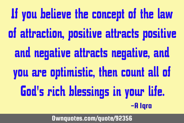 If you believe the concept of the law of attraction, positive attracts positive and negative