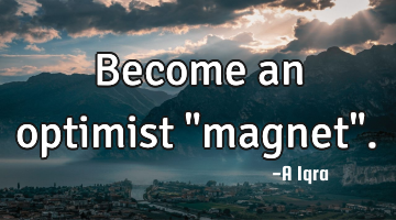 Become an optimist "magnet".