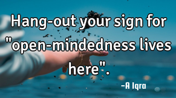 Hang-out your sign for "open-mindedness lives here".