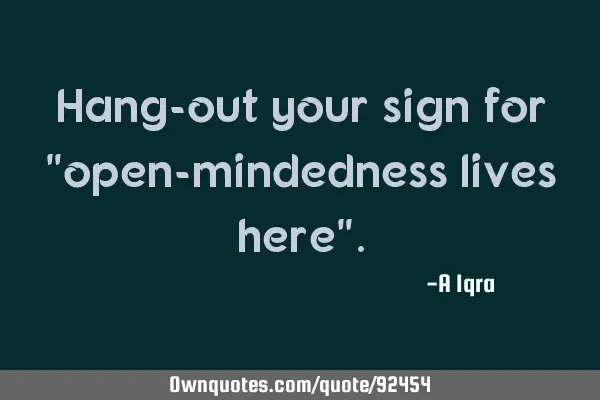 Hang-out your sign for "open-mindedness lives here"