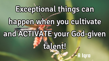 Exceptional things can happen when you cultivate and ACTIVATE your God-given talent!