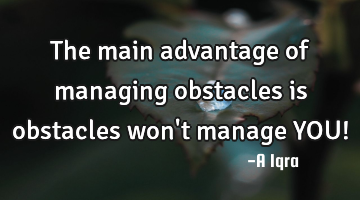 The main advantage of managing obstacles is obstacles won