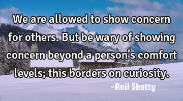 We are allowed to show concern for others. But be wary of showing concern beyond a person’s