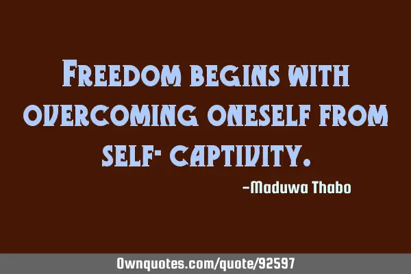 Freedom begins with overcoming oneself from self-