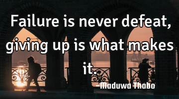Failure is never defeat, giving up is what makes it.