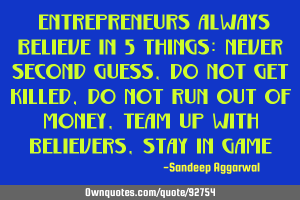 "Entrepreneurs always believe in 5 things: Never second guess, Do not get killed, Do not run out of