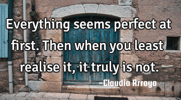 Everything seems perfect at first. Then when you least realise it , it truly is not.