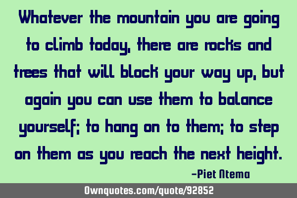 Whatever the mountain you are going to climb today, there are rocks and trees that will block your