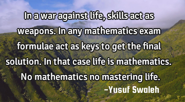 In a war against life, skills act as weapons.In any mathematics exam formulae act as keys to get