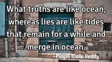 What truths are like ocean , whereas lies are like tides that remain for a while and merge in ocean.