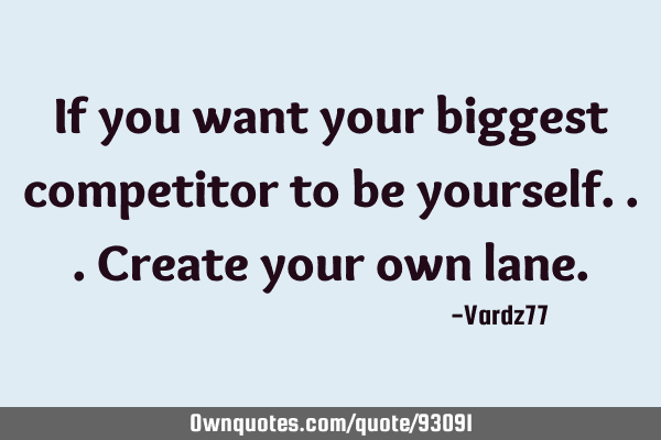 If you want your biggest competitor to be yourself...create your own