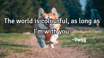 The world is colourful, as long as I