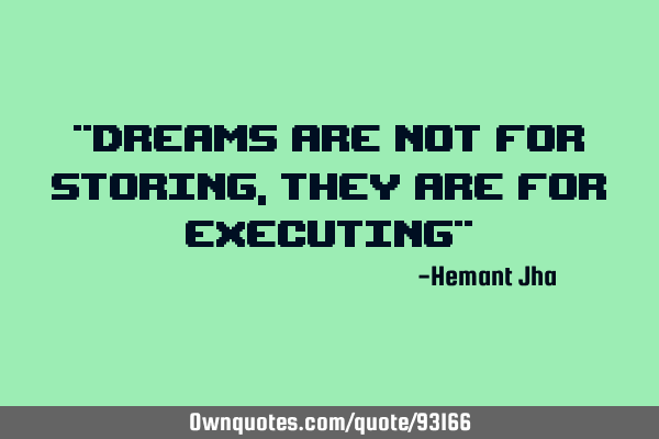 "DReams are not for storing, they are for executing"