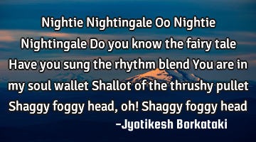Nightie Nightingale Oo Nightie Nightingale Do you know the fairy tale Have you sung the rhythm