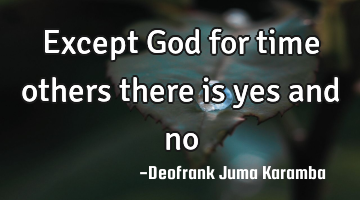 Except God for time others there is yes and no