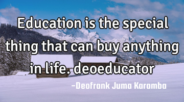 Education is the special thing that can buy anything in life. deoeducator