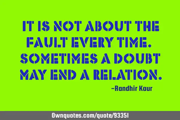 It is not about the fault every time. Sometimes a doubt may end a