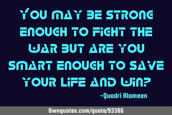 You may be strong enough to fight the war but are you smart enough to save your life and win?