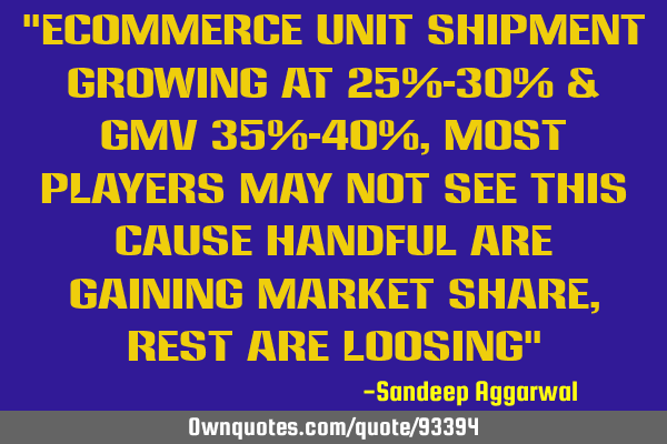 "Ecommerce unit shipment growing at 25%-30% & GMV 35%-40%, most players may not see this cause