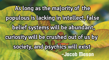 As long as the majority of﻿ the populous is lacking in intellect, false belief systems will be