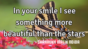 In your smile I see something more beautiful than the stars