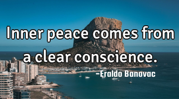 Inner peace comes from a clear conscience.