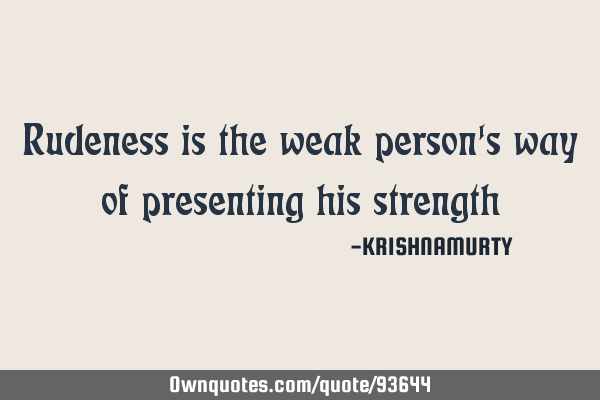 Rudeness is the weak person