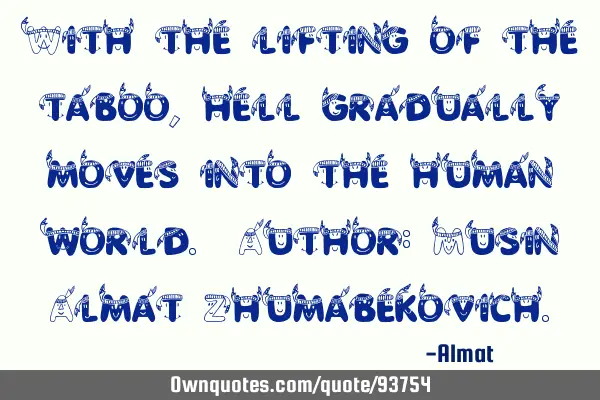 With the lifting of the taboo, hell gradually moves into the human world. Author: Musin Almat Z