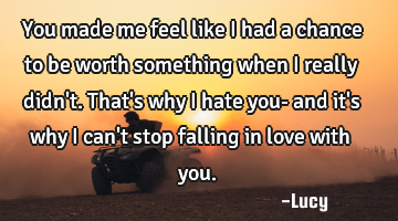 You made me feel like I had a chance to be worth something when I really didn