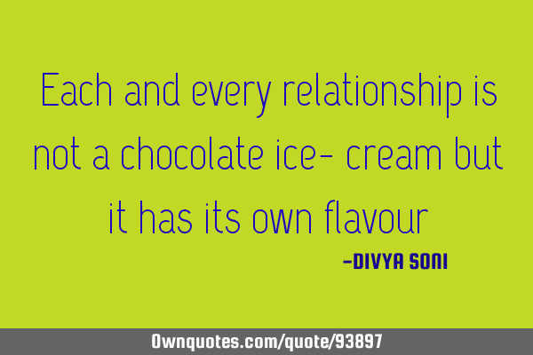Each and every relationship is not a chocolate ice- cream but it has its own