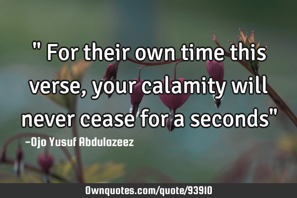 " For their own time this verse, your calamity will never cease for a seconds"