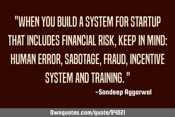 "When you build a system for startup that includes financial risk, keep in mind: human error,
