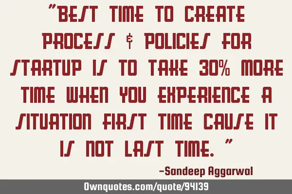 "Best time to create process & policies for startup is to take 30% more time when you experience a