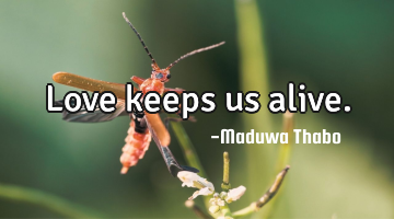 Love keeps us alive.
