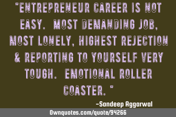 "Entrepreneur career is not easy. Most demanding job, most lonely, highest rejection & reporting to