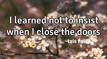 I learned not to insist when I close the doors