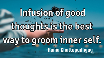 Infusion of good thoughts is the best way to groom inner self.