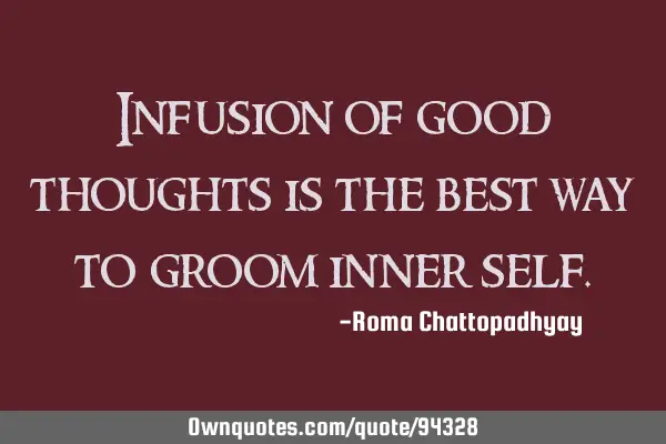 Infusion of good thoughts is the best way to groom inner