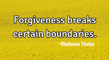 Forgiveness breaks certain boundaries.