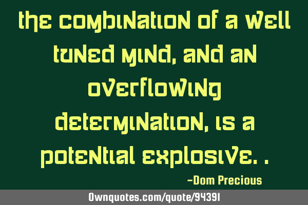 The combination of a well tuned mind, and an overflowing determination, is a potential