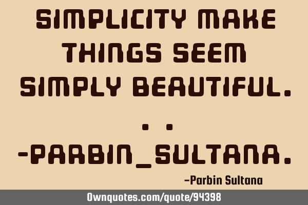Simplicity make things seem simply Beautiful...-Parbin_S