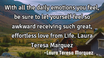 With all the daily emotions you feel, be sure to let yourself feel so awkward receiving such great,