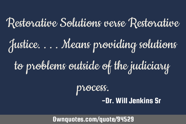 Restorative Solutions verse Restorative Justice....means providing solutions to problems outside of