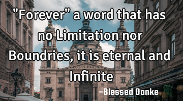 "Forever" a word that has no Limitation nor Boundries, it is eternal and Infinite