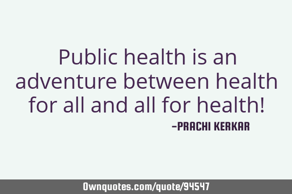 Public health is an adventure between health for all and all for health!