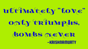 ULTIMATELY “LOVE” ONLY TRIUMPHS, BOMBS NEVER